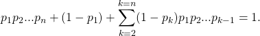 \[p_{1}p_{2}...p_{n}+(1-p_{1})+\sum_{k=2}^{k=n}(1-p_{k})p_{1}p_{2}...p_{k-1}=1.\]