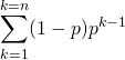 \[ \sum_{k=1}^{k=n}(1-p)p^{k-1}%  \]