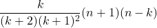 \[\frac{k}{(k+2)(k+1)^2} (n+1) (n-k)\]