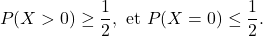 \[P(X>0)\geq \frac{1}{2}, \text{ et } P(X=0)\leq \frac{1}{2}.\]