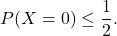 \[P(X=0)\leq \frac{1}{2}.\]