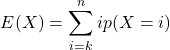 \[E(X) = \sum_{i=k}^{n} i p(X=i)\]