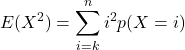 \[E(X^2) = \sum_{i=k}^{n} i^2 p(X=i) \]