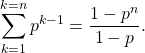 \[   \sum_{k=1}^{k=n}p^{k-1}=\frac{1-p^{n}}{1-p}.    \]