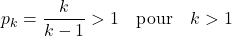 \[ p_k = \frac{k}{k-1} > 1 \quad \text{pour} \quad k > 1 \]