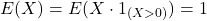 \[E(X)=E(X \cdot 1_{(X>0)})=1\]