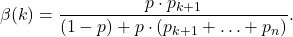 \[\beta(k) = \frac{p \cdot p_{k+1}}{(1-p) + p \cdot (p_{k+1} + \ldots + p_n)}  }.\]