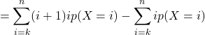 \[= \sum_{i=k}^{n} (i+1) i p(X=i) - \sum_{i=k}^{n} i p(X=i)\]