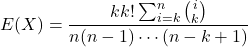 \[E(X) = \frac{kk!\sum_{i=k}^{n} \binom{i}{k}}{n(n-1) \cdots (n-k+1)}\]