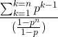 \[ \frac{\sum_{k=1}^{k=n}p^{k-1}}{(\frac{1-p^{n}}{1-p})}%  \]