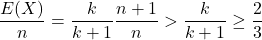 \[\frac{E(X)}{n} = \frac{k}{k+1} \frac{n+1}{n} > \frac{k}{k+1} \geq \frac{2}{3}\]