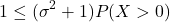 \[1\leq  (\sigma ^{2}+1)P(X>0)\]