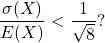 \[\frac{\sigma(X)}{E(X)} < \frac{1}{\sqrt{8}} ?\]