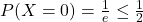 P(X=0)=\frac{1}{e}\leq \frac{1}{2}