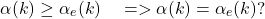 \[\alpha(k) \geq \alpha_e(k)  \quad =>\alpha(k) =\alpha_e(k)?\]